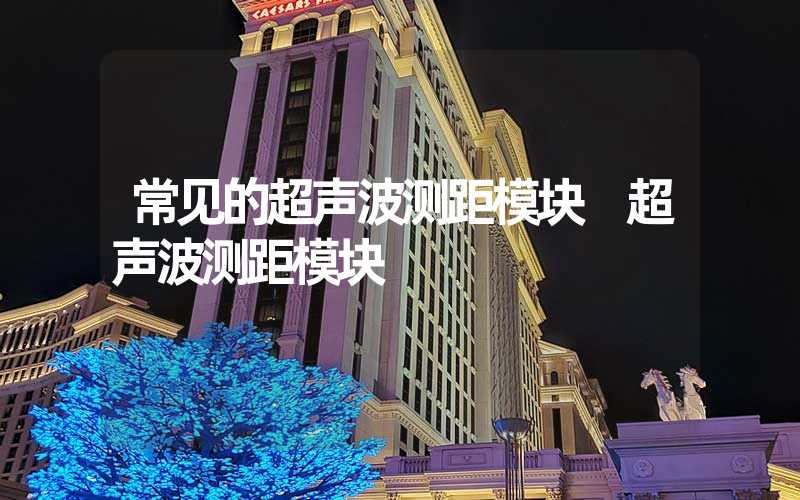 常见的超声波测距模块 超声波测距模块